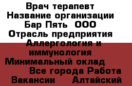 Врач-терапевт › Название организации ­ Бар Пять, ООО › Отрасль предприятия ­ Аллергология и иммунология › Минимальный оклад ­ 150 000 - Все города Работа » Вакансии   . Алтайский край